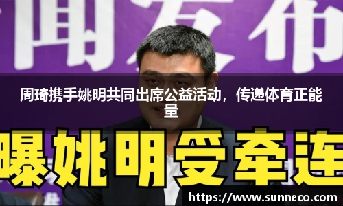 周琦携手姚明共同出席公益活动，传递体育正能量