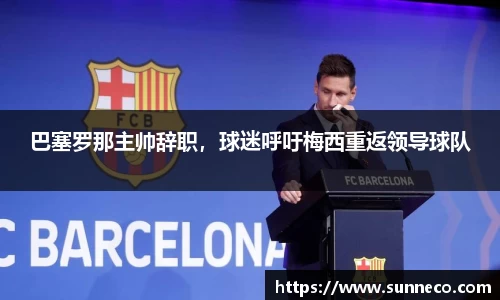 巴塞罗那主帅辞职，球迷呼吁梅西重返领导球队
