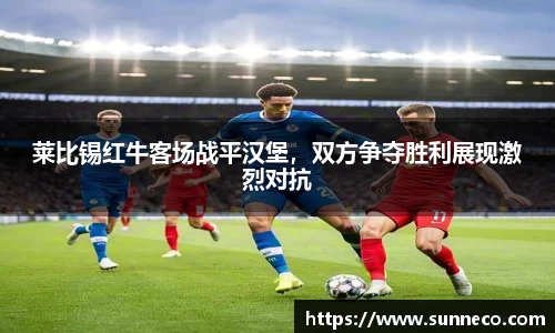 莱比锡红牛客场战平汉堡，双方争夺胜利展现激烈对抗