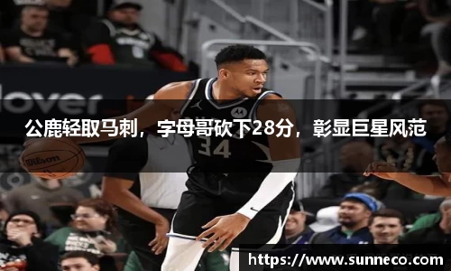 公鹿轻取马刺，字母哥砍下28分，彰显巨星风范