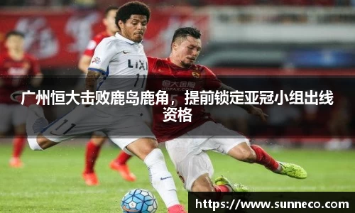 广州恒大击败鹿岛鹿角，提前锁定亚冠小组出线资格