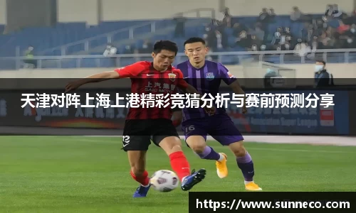 天津对阵上海上港精彩竞猜分析与赛前预测分享