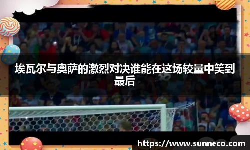 埃瓦尔与奥萨的激烈对决谁能在这场较量中笑到最后