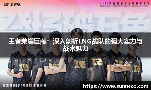 王者荣耀巨献：深入剖析LNG战队的强大实力与战术魅力