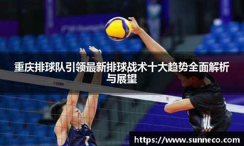 重庆排球队引领最新排球战术十大趋势全面解析与展望
