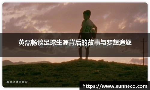 黄磊畅谈足球生涯背后的故事与梦想追逐